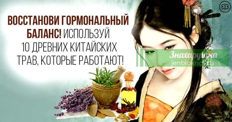 Восстанови гормональный баланс. Используй 10 древних китайских трав, которые работают